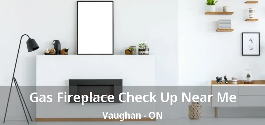 Gas Fireplace Check Up Near Me Vaughan - ON