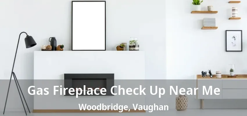 Gas Fireplace Check Up Near Me Woodbridge, Vaughan - ON