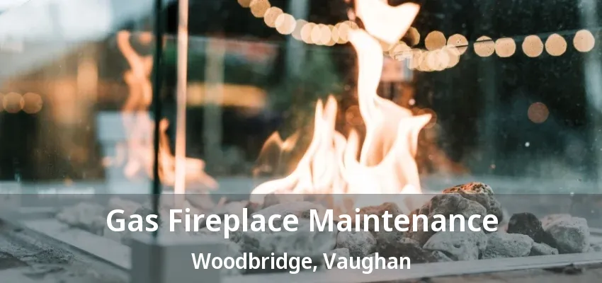 Gas Fireplace Maintenance Woodbridge, Vaughan - ON