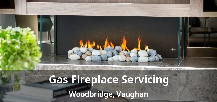 Gas Fireplace Servicing Woodbridge, Vaughan - ON