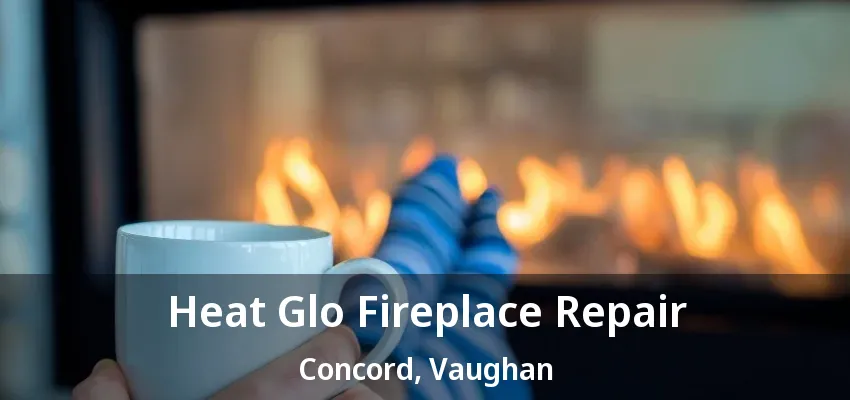Heat Glo Fireplace Repair Concord, Vaughan - ON Heat Glo Fireplace Repair Concord, Vaughan - ON