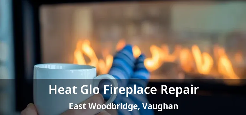 Heat Glo Fireplace Repair East Woodbridge, Vaughan - ON Heat Glo Fireplace Repair East Woodbridge, Vaughan - ON
