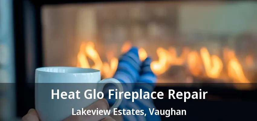 Heat Glo Fireplace Repair Lakeview Estates, Vaughan - ON Heat Glo Fireplace Repair Lakeview Estates, Vaughan - ON