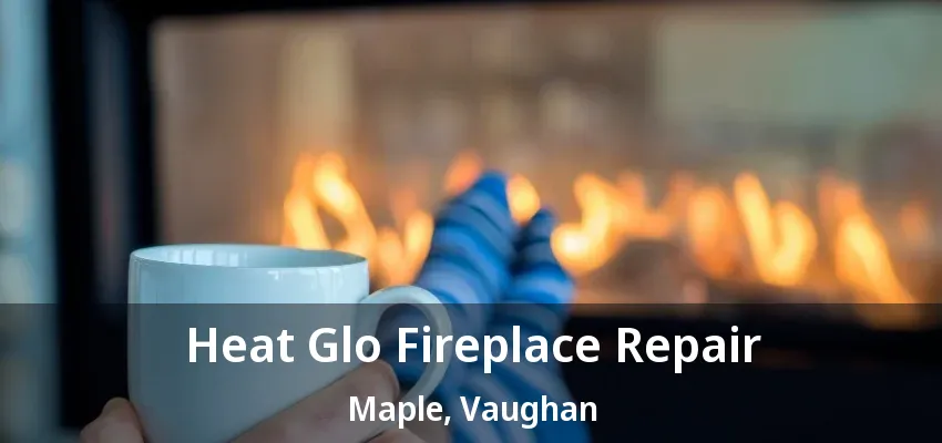 Heat Glo Fireplace Repair Maple, Vaughan - ON Heat Glo Fireplace Repair Maple, Vaughan - ON