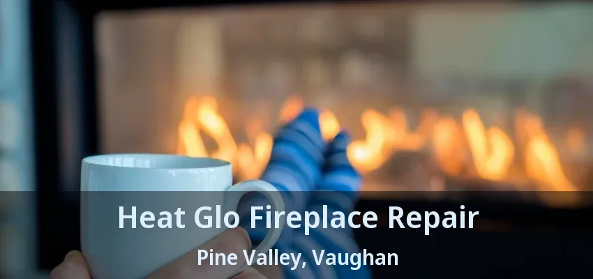Heat Glo Fireplace Repair Pine Valley, Vaughan - ON