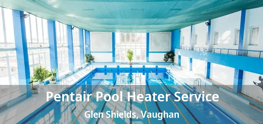 Pentair Pool Heater Service Glen Shields, Vaughan - ON Pentair Pool Heater Service Glen Shields, Vaughan - ON