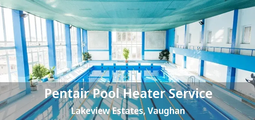 Pentair Pool Heater Service Lakeview Estates, Vaughan - ON