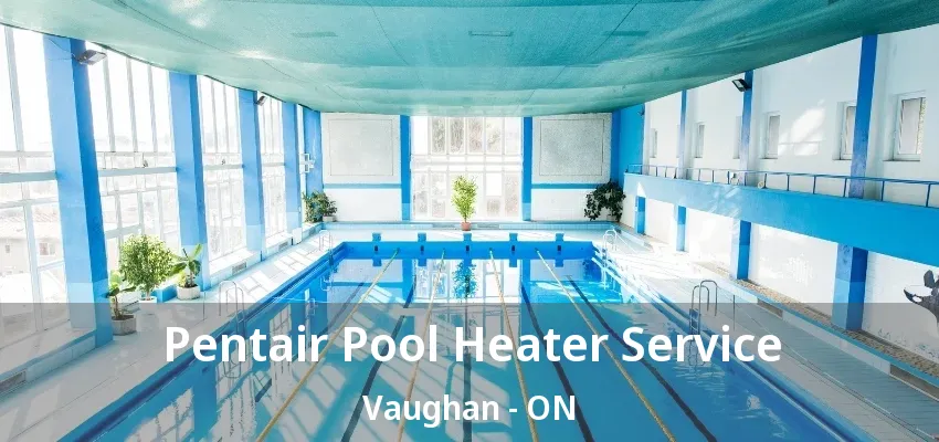 Pentair Pool Heater Service Vaughan - ON