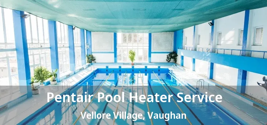 Pentair Pool Heater Service Vellore Village, Vaughan - ON