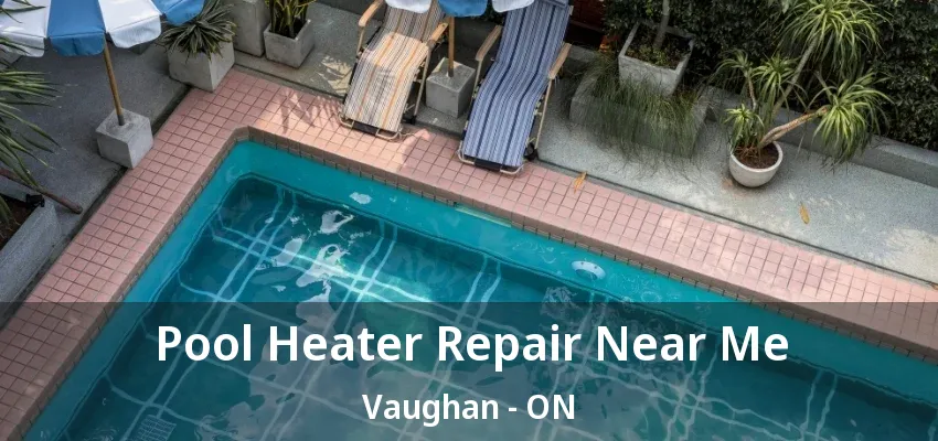 Pool Heater Repair Near Me Vaughan - ON