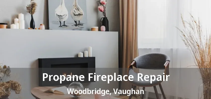 Propane Fireplace Repair Woodbridge, Vaughan - ON