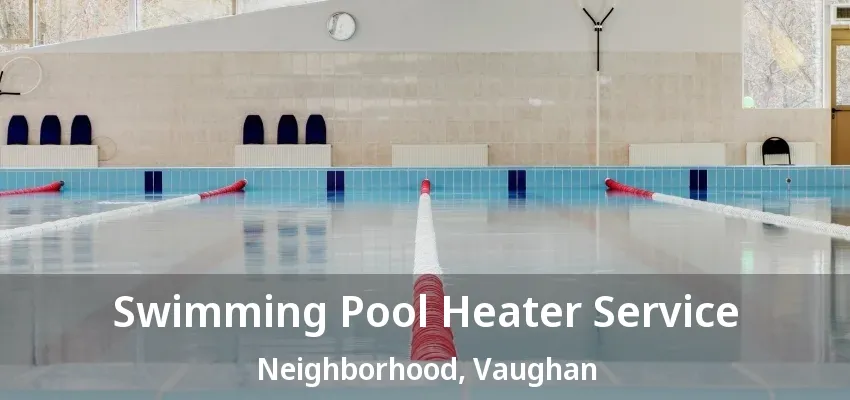 Swimming Pool Heater Service Neighborhood, Vaughan - ON