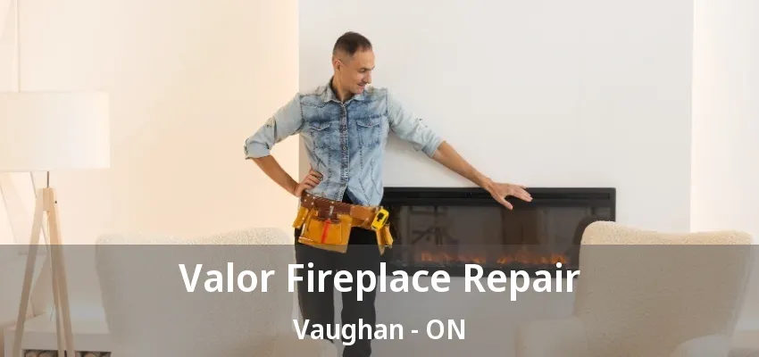 Valor Fireplace Repair Vaughan - ON