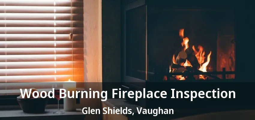 Wood Burning Fireplace Inspection Glen Shields, Vaughan - ON Wood Burning Fireplace Inspection Glen Shields, Vaughan - ON