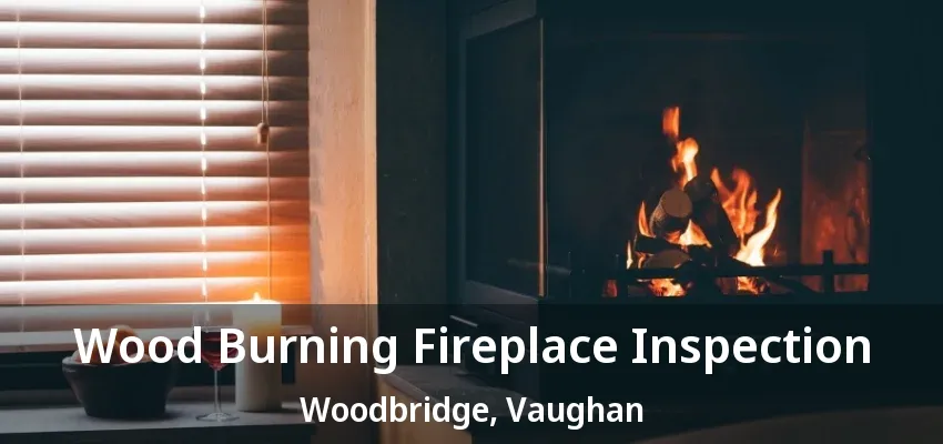 Wood Burning Fireplace Inspection Woodbridge, Vaughan - ON